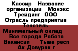Кассир › Название организации ­ Монэкс Трейдинг, ООО › Отрасль предприятия ­ Текстиль › Минимальный оклад ­ 1 - Все города Работа » Вакансии   . Тыва респ.,Ак-Довурак г.